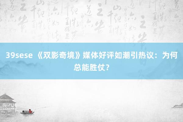 39sese 《双影奇境》媒体好评如潮引热议：为何总能胜仗？