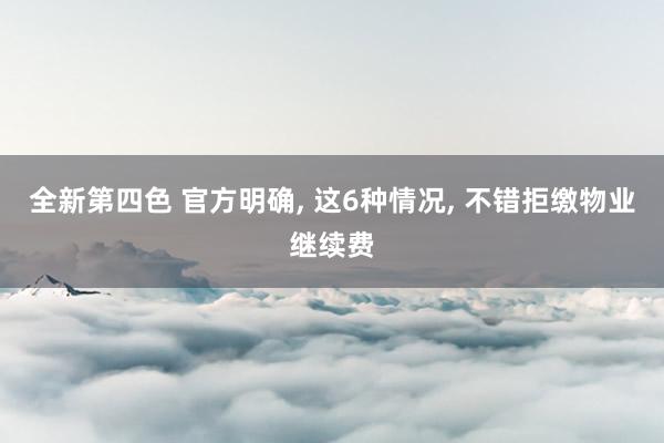全新第四色 官方明确， 这6种情况， 不错拒缴物业继续费