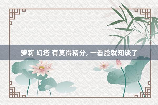 萝莉 幻塔 有莫得精分， 一看脸就知谈了