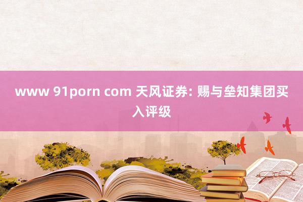 www 91porn com 天风证券: 赐与垒知集团买入评级