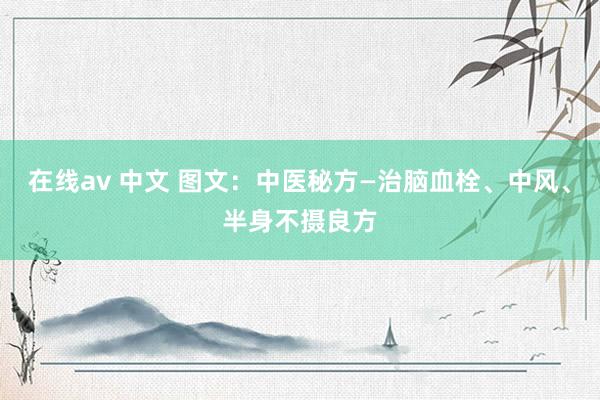 在线av 中文 图文：中医秘方—治脑血栓、中风、半身不摄良方