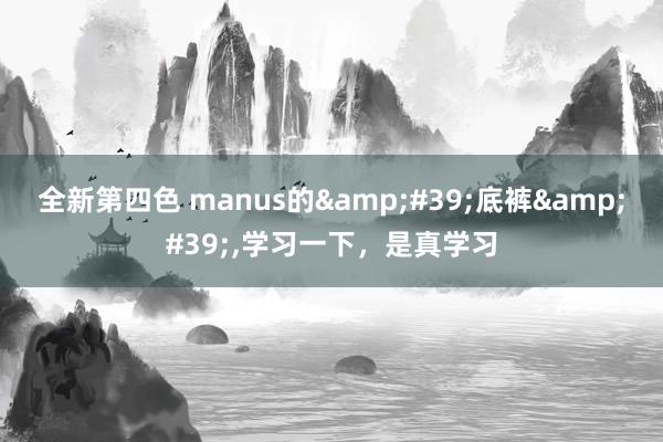 全新第四色 manus的&#39;底裤&#39;，学习一下，是真学习