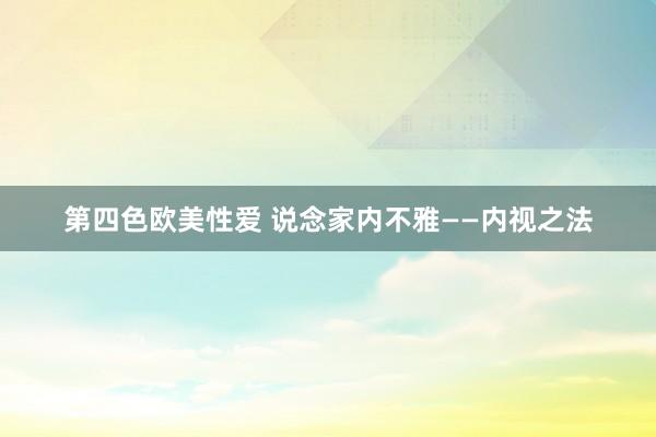 第四色欧美性爱 说念家内不雅——内视之法